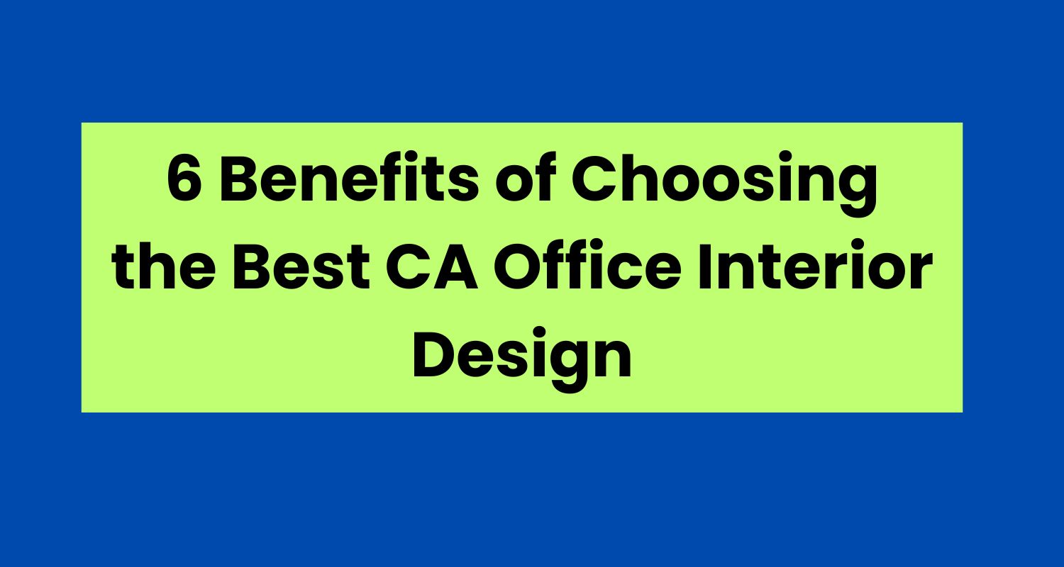 6 Benefits of Choosing the Best CA Office Interior Design