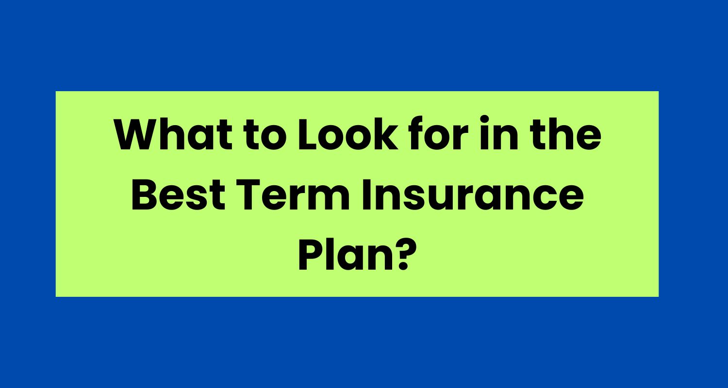 What to Look for in the Best Term Insurance Plan?